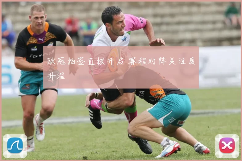 欧冠抽签直拨开启 赛程对阵关注度升温