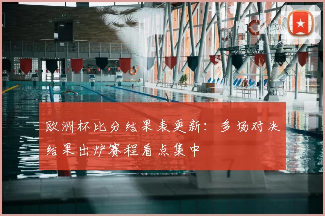 欧洲杯比分结果表更新:多场对决结果出炉赛程看点集中