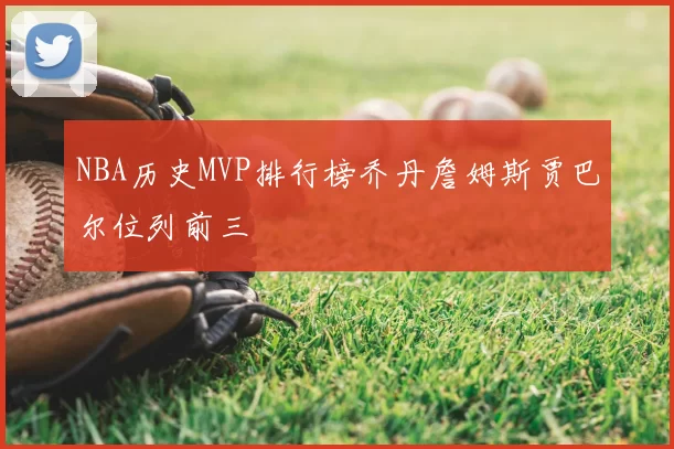 NBA历史MVP排行榜乔丹詹姆斯贾巴尔位列前三