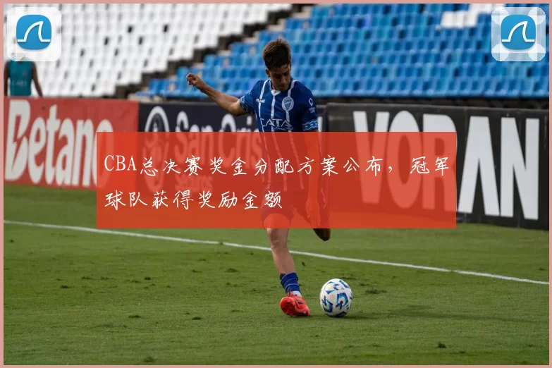 CBA总决赛奖金分配方案公布，冠军球队获得奖励金额