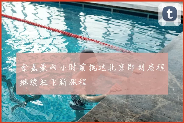 余嘉豪两小时前抵达北京即刻启程继续狂飞新旅程