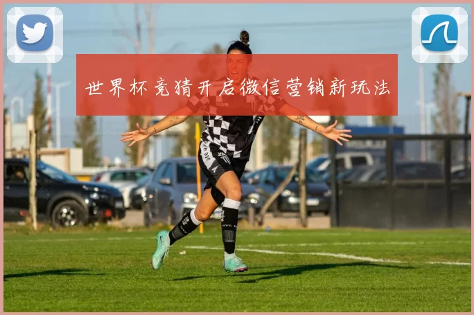 世界杯竞猜开启微信营销新玩法