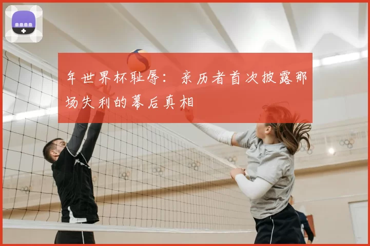 年世界杯耻辱:亲历者首次披露那场失利的幕后真相