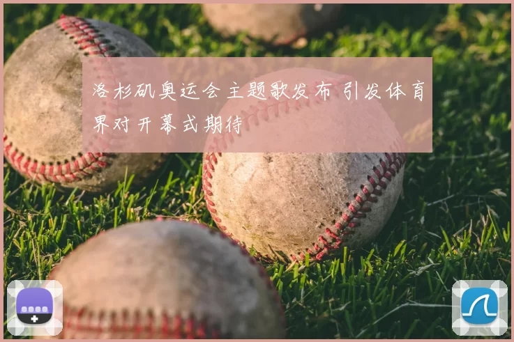 洛杉矶奥运会主题歌发布 引发体育界对开幕式期待