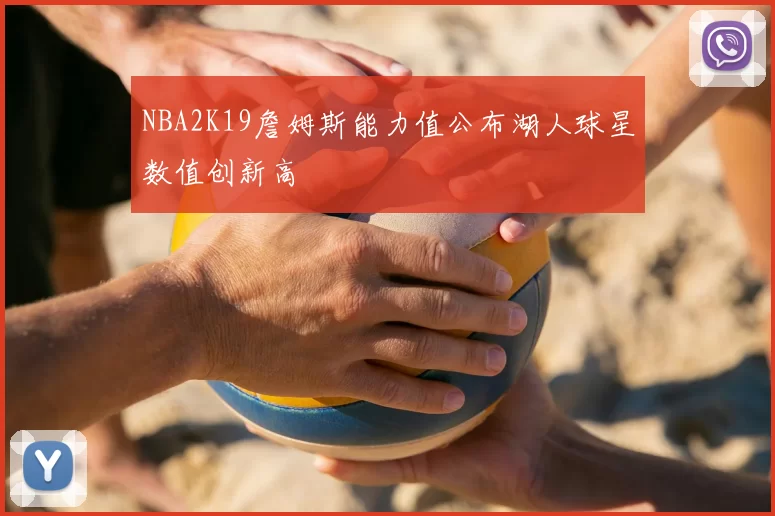 NBA2K19詹姆斯能力值公布湖人球星数值创新高
