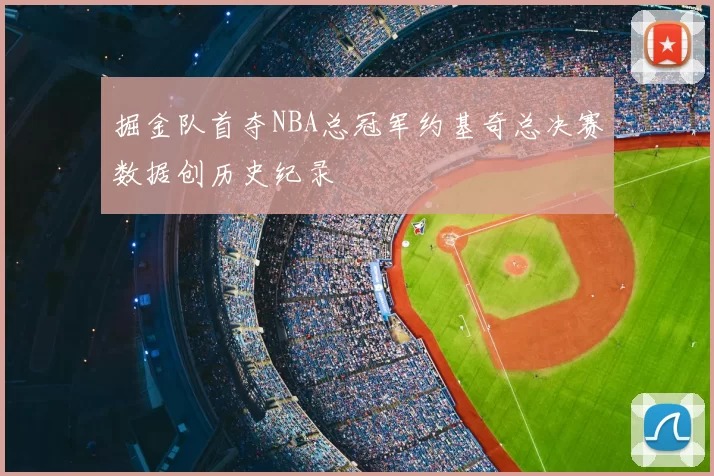 掘金队首夺NBA总冠军约基奇总决赛数据创历史纪录