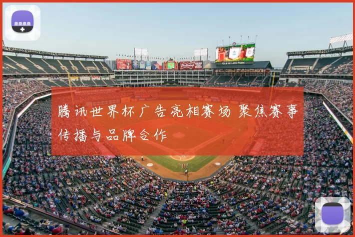 腾讯世界杯广告亮相赛场 聚焦赛事传播与品牌合作