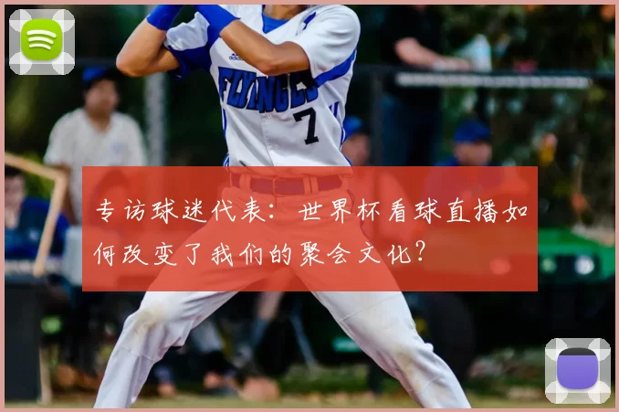 专访球迷代表:世界杯看球直播如何改变了我们的聚会文化?