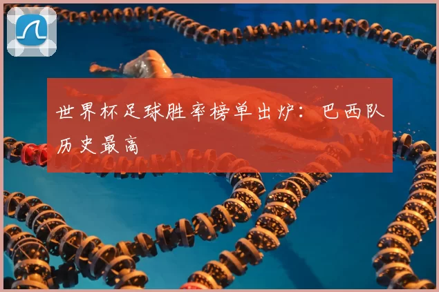 世界杯足球胜率榜单出炉:巴西队历史最高