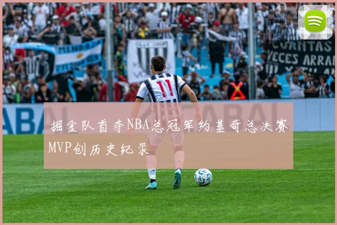 掘金队首夺NBA总冠军约基奇总决赛MVP创历史纪录