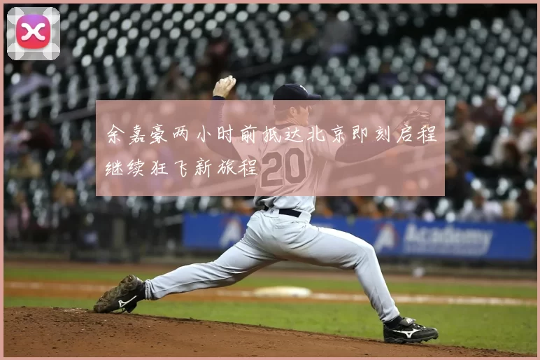 余嘉豪两小时前抵达北京即刻启程继续狂飞新旅程