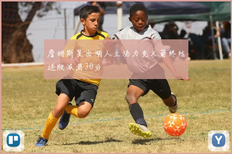 詹姆斯复出湖人主场力克火箭终结连败浓眉30分