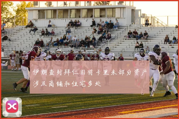 伊朗查封拜仁旧将卡里米部分资产涉及商铺和住宅多处