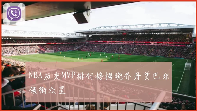 NBA历史MVP排行榜揭晓乔丹贾巴尔领衔众星