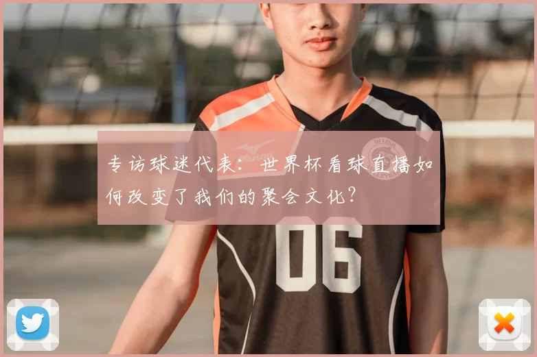 专访球迷代表:世界杯看球直播如何改变了我们的聚会文化?
