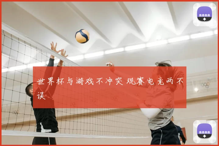 世界杯与游戏不冲突 观赛电竞两不误