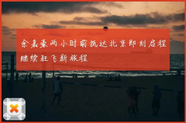 余嘉豪两小时前抵达北京即刻启程继续狂飞新旅程