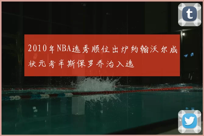 2010年NBA选秀顺位出炉约翰沃尔成状元考辛斯保罗乔治入选