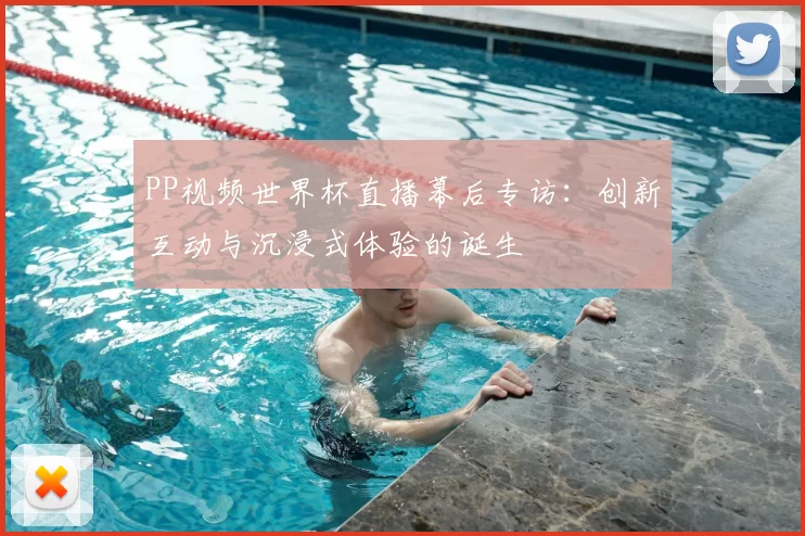 PP视频世界杯直播幕后专访：创新互动与沉浸式体验的诞生