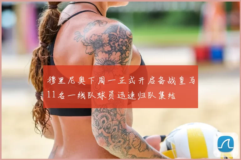 穆里尼奥下周一正式开启备战皇马11名一线队球员迅速归队集结