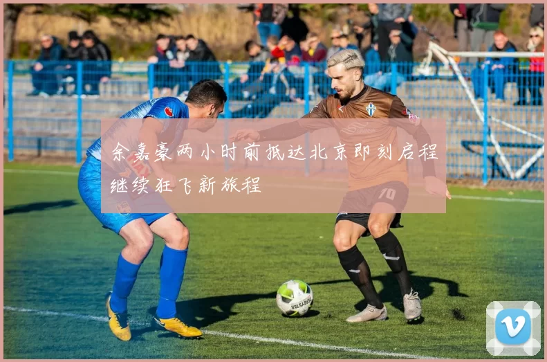 余嘉豪两小时前抵达北京即刻启程继续狂飞新旅程