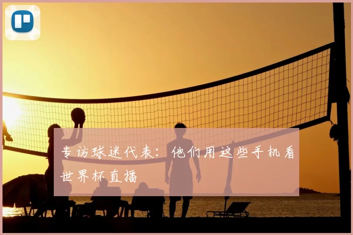 专访球迷代表：他们用这些手机看世界杯直播