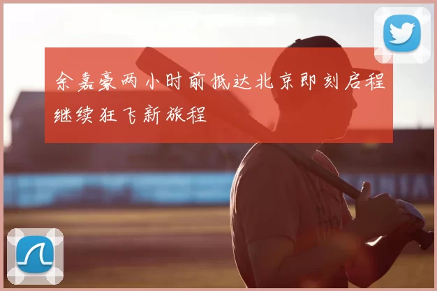 余嘉豪两小时前抵达北京即刻启程继续狂飞新旅程