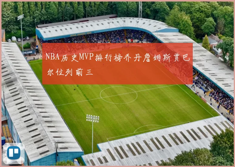 NBA历史MVP排行榜乔丹詹姆斯贾巴尔位列前三