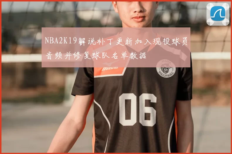 NBA2K19解说补丁更新加入现役球员音频并修复球队名单数据
