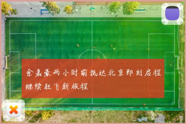 余嘉豪两小时前抵达北京即刻启程继续狂飞新旅程