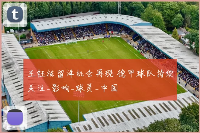 王钰栋留洋机会再现 德甲球队持续关注_影响_球员_中国
