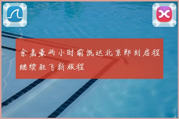 余嘉豪两小时前抵达北京即刻启程继续狂飞新旅程