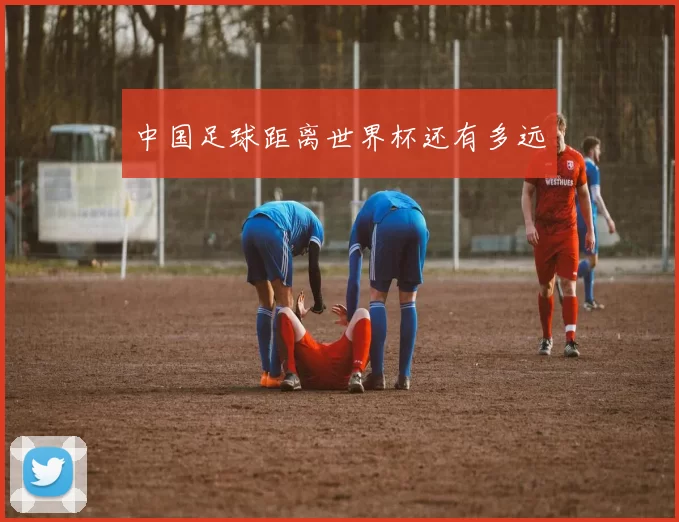 中国足球距离世界杯还有多远