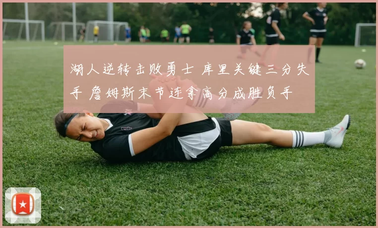 湖人逆转击败勇士 库里关键三分失手 詹姆斯末节连拿高分成胜负手