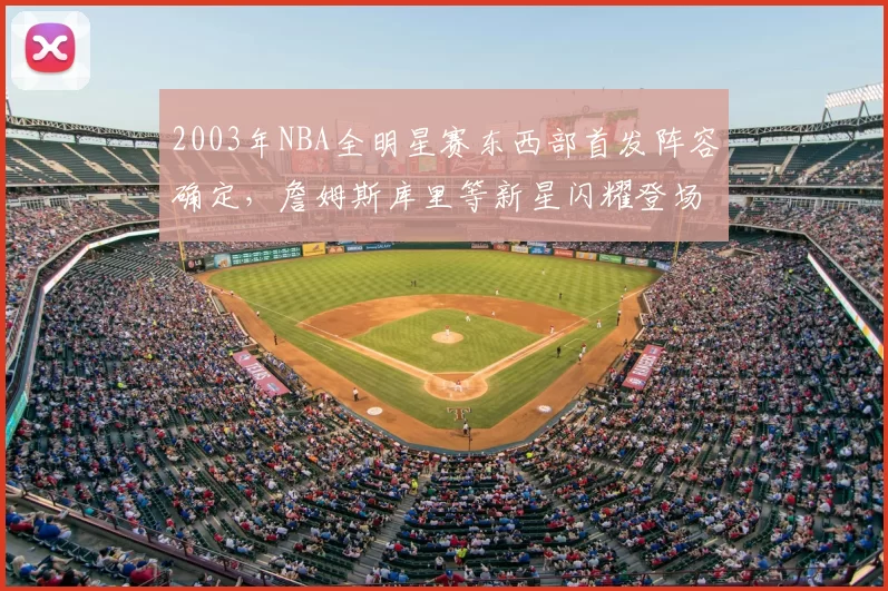 2003年NBA全明星赛东西部首发阵容确定,詹姆斯库里等新星闪耀登场