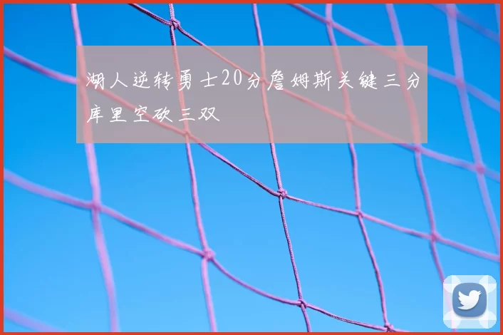 湖人逆转勇士20分詹姆斯关键三分库里空砍三双