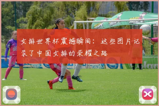 女排世界杯震撼瞬间:这些图片记录了中国女排的荣耀之路