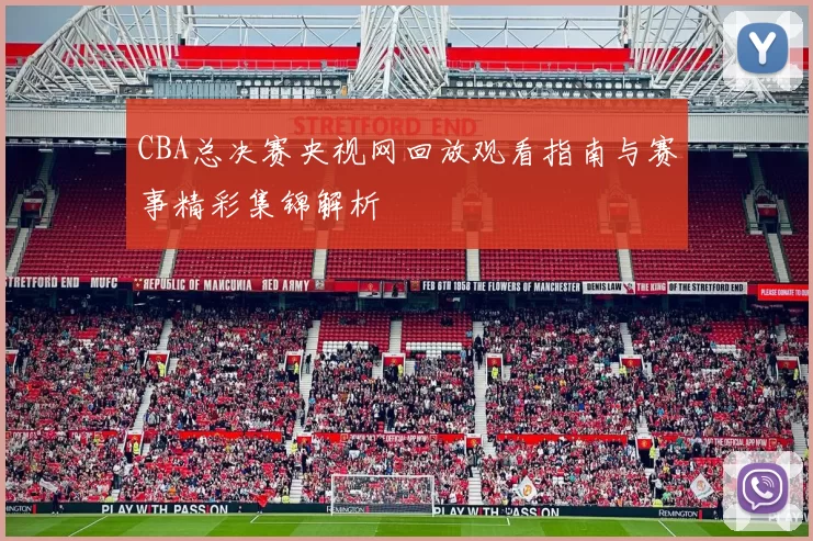 CBA总决赛央视网回放观看指南与赛事精彩集锦解析