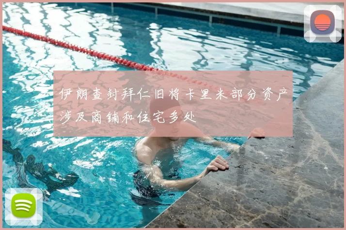 伊朗查封拜仁旧将卡里米部分资产涉及商铺和住宅多处