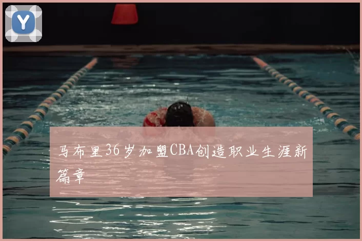 马布里36岁加盟CBA创造职业生涯新篇章