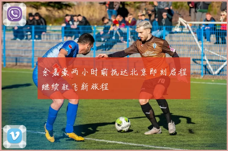 余嘉豪两小时前抵达北京即刻启程继续狂飞新旅程