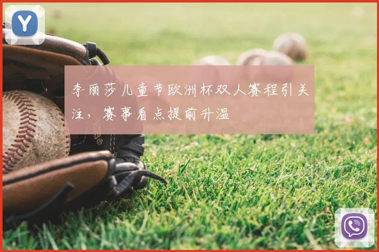 李丽莎儿童节欧洲杯双人赛程引关注，赛事看点提前升温