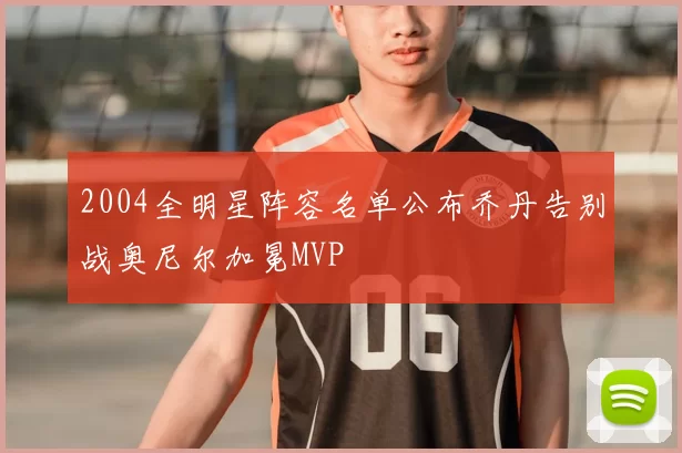 2004全明星阵容名单公布乔丹告别战奥尼尔加冕MVP