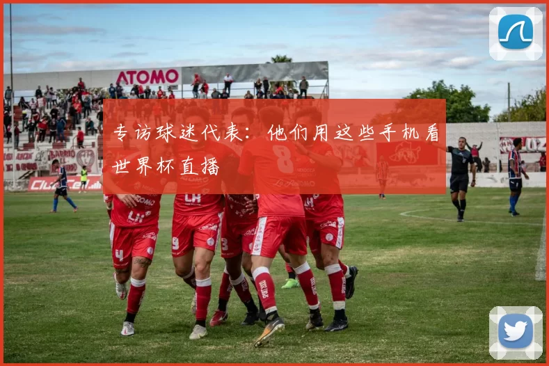 专访球迷代表：他们用这些手机看世界杯直播