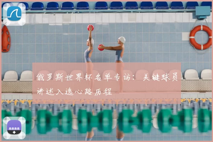 俄罗斯世界杯名单专访:关键球员讲述入选心路历程