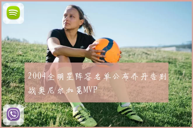 2004全明星阵容名单公布乔丹告别战奥尼尔加冕MVP