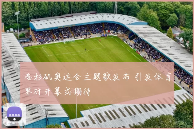 洛杉矶奥运会主题歌发布 引发体育界对开幕式期待