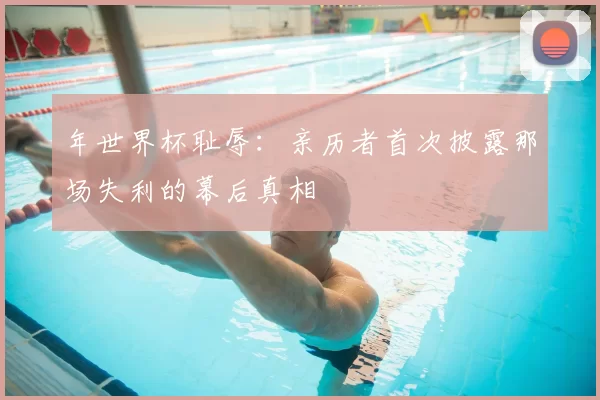 年世界杯耻辱:亲历者首次披露那场失利的幕后真相