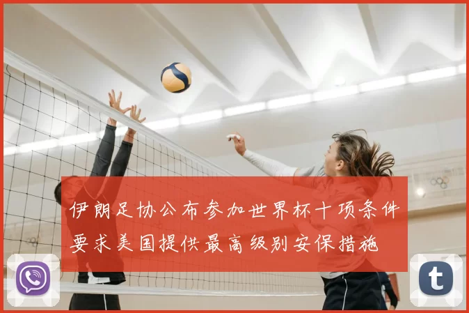 伊朗足协公布参加世界杯十项条件要求美国提供最高级别安保措施