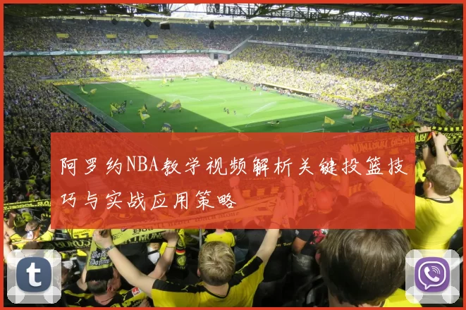 阿罗约NBA教学视频解析关键投篮技巧与实战应用策略